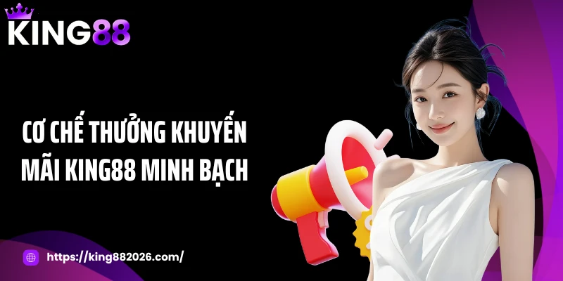 Cơ chế thưởng khuyến mãi KING88 minh bạch