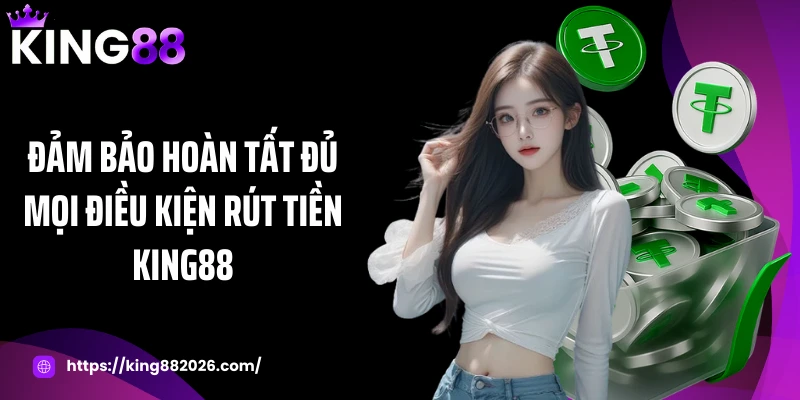 Đảm bảo hoàn tất đủ mọi điều kiện rút tiền KING88