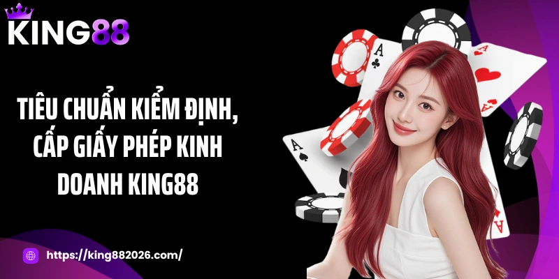 Tiêu chuẩn kiểm định, cấp giấy phép kinh doanh KING88