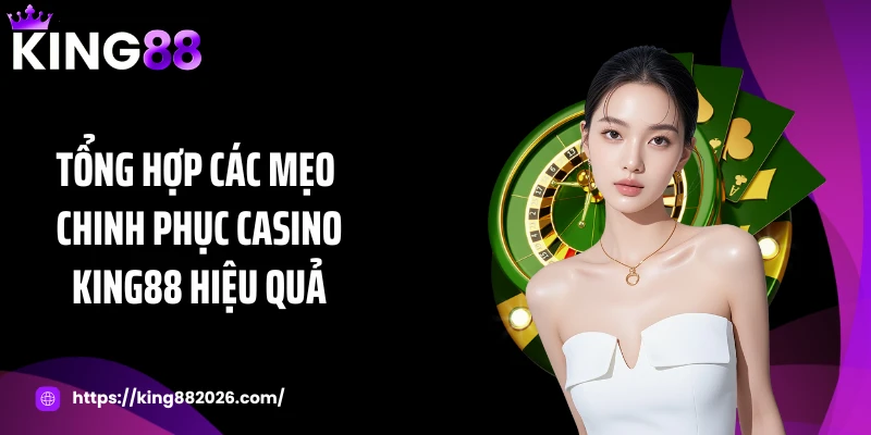 Tổng hợp các mẹo chinh phục casino KING88 hiệu quả